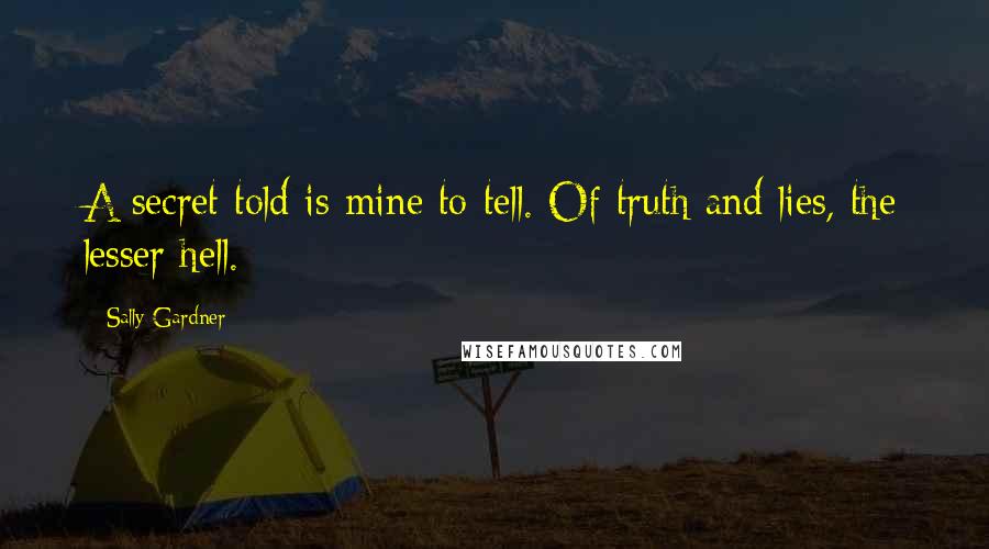 Sally Gardner Quotes: A secret told is mine to tell. Of truth and lies, the lesser hell.