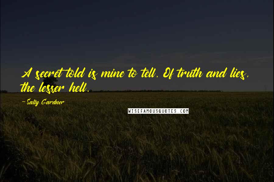 Sally Gardner Quotes: A secret told is mine to tell. Of truth and lies, the lesser hell.