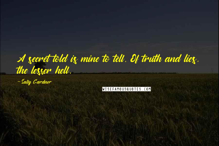 Sally Gardner Quotes: A secret told is mine to tell. Of truth and lies, the lesser hell.