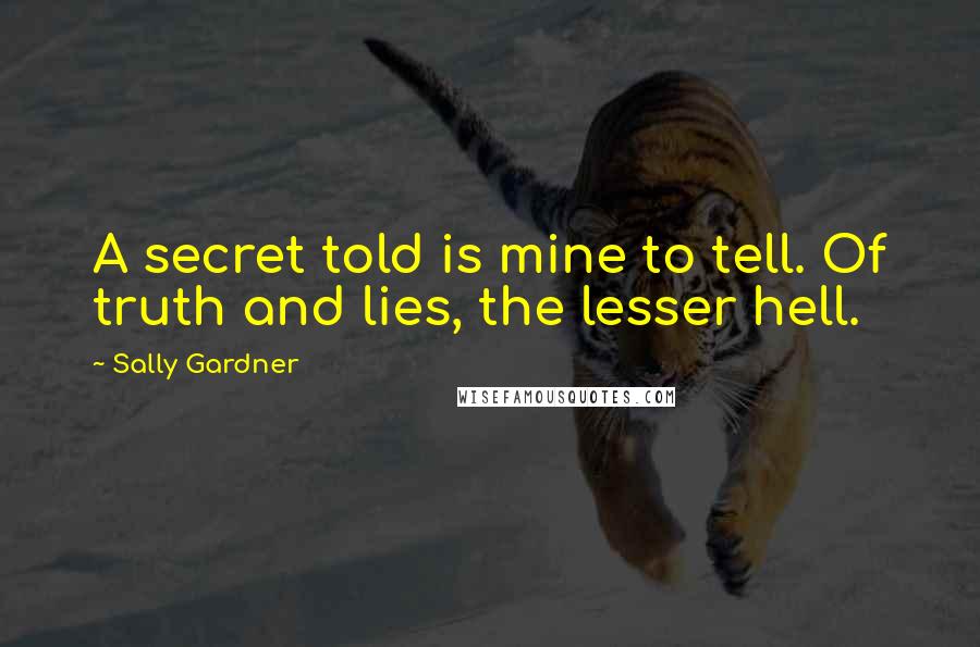 Sally Gardner Quotes: A secret told is mine to tell. Of truth and lies, the lesser hell.