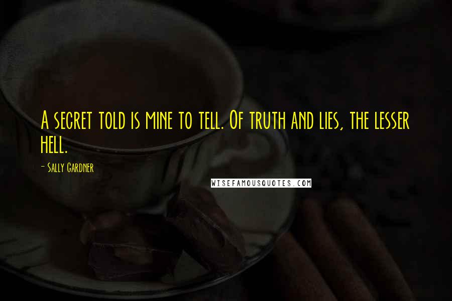 Sally Gardner Quotes: A secret told is mine to tell. Of truth and lies, the lesser hell.