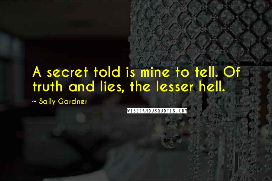 Sally Gardner Quotes: A secret told is mine to tell. Of truth and lies, the lesser hell.