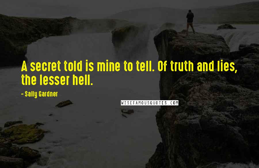 Sally Gardner Quotes: A secret told is mine to tell. Of truth and lies, the lesser hell.