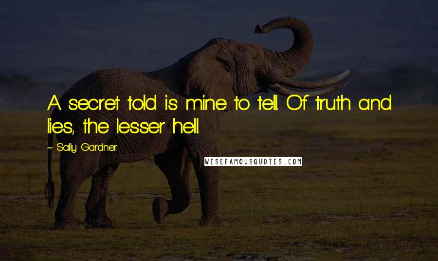 Sally Gardner Quotes: A secret told is mine to tell. Of truth and lies, the lesser hell.