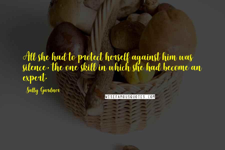 Sally Gardner Quotes: All she had to protect herself against him was silence, the one skill in which she had become an expert.