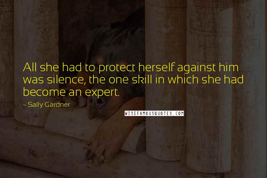 Sally Gardner Quotes: All she had to protect herself against him was silence, the one skill in which she had become an expert.