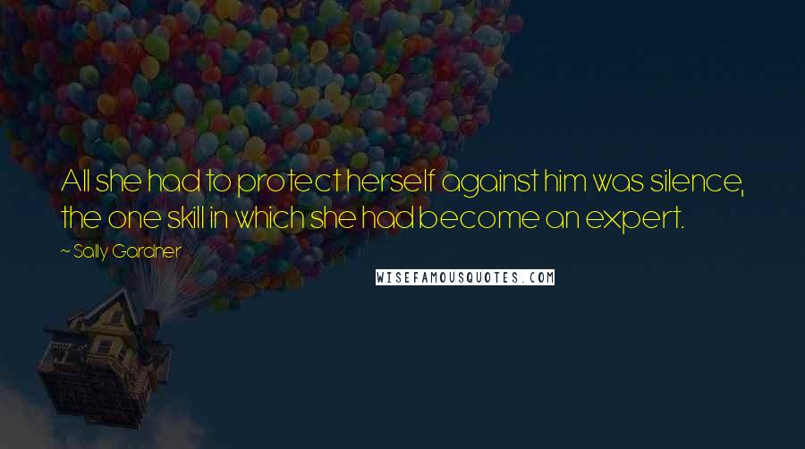 Sally Gardner Quotes: All she had to protect herself against him was silence, the one skill in which she had become an expert.