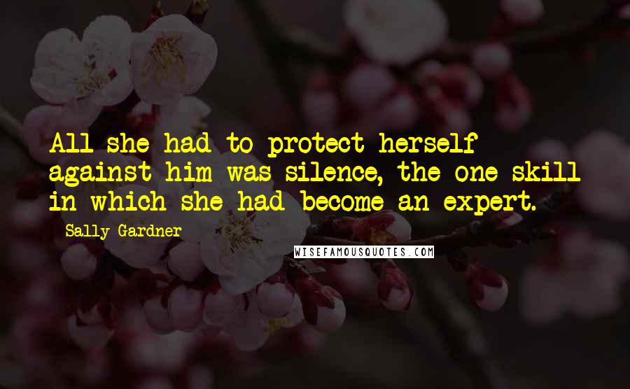 Sally Gardner Quotes: All she had to protect herself against him was silence, the one skill in which she had become an expert.