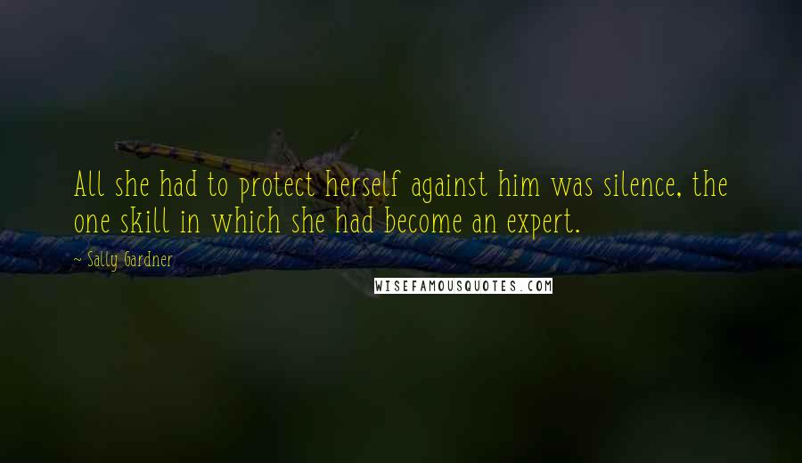 Sally Gardner Quotes: All she had to protect herself against him was silence, the one skill in which she had become an expert.