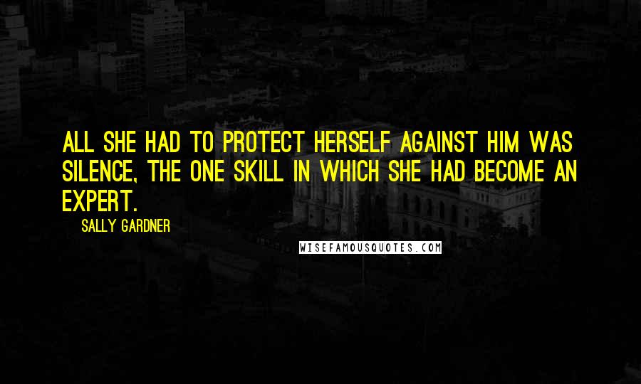 Sally Gardner Quotes: All she had to protect herself against him was silence, the one skill in which she had become an expert.
