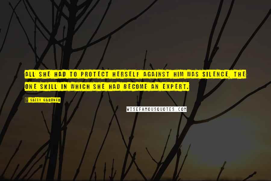 Sally Gardner Quotes: All she had to protect herself against him was silence, the one skill in which she had become an expert.
