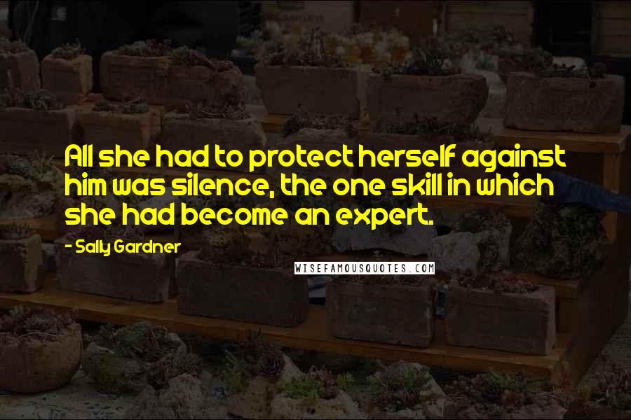 Sally Gardner Quotes: All she had to protect herself against him was silence, the one skill in which she had become an expert.