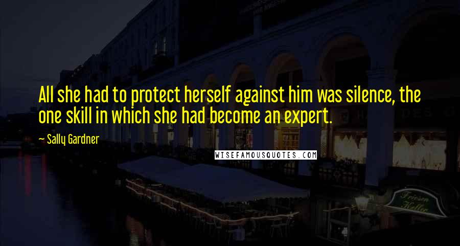 Sally Gardner Quotes: All she had to protect herself against him was silence, the one skill in which she had become an expert.
