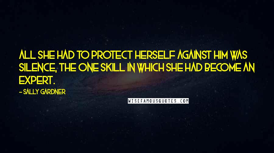 Sally Gardner Quotes: All she had to protect herself against him was silence, the one skill in which she had become an expert.