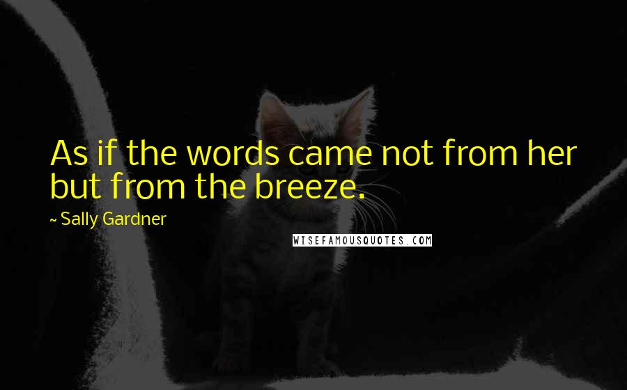 Sally Gardner Quotes: As if the words came not from her but from the breeze.