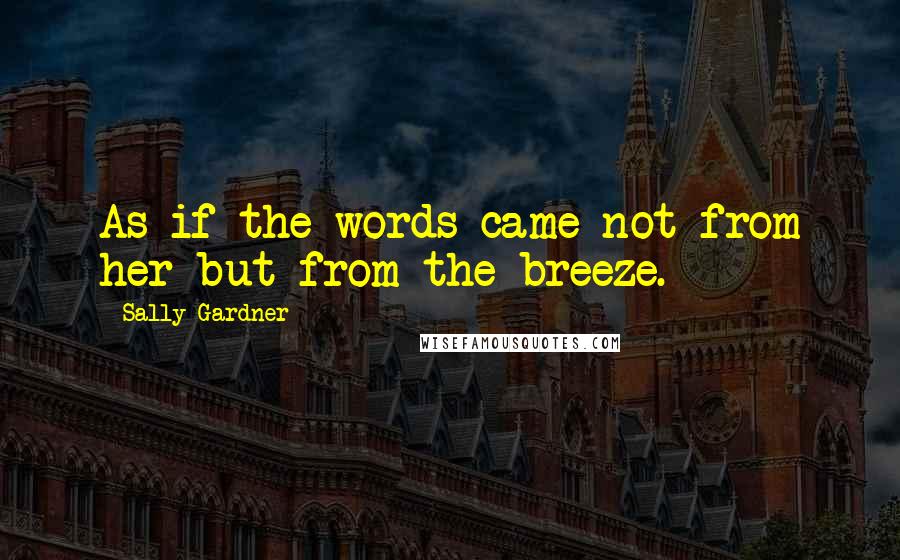 Sally Gardner Quotes: As if the words came not from her but from the breeze.