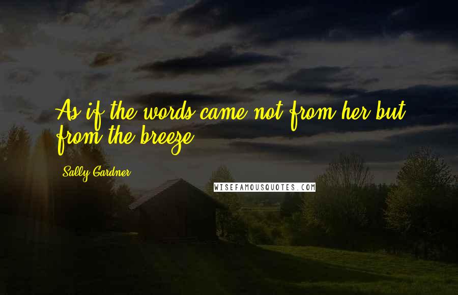 Sally Gardner Quotes: As if the words came not from her but from the breeze.