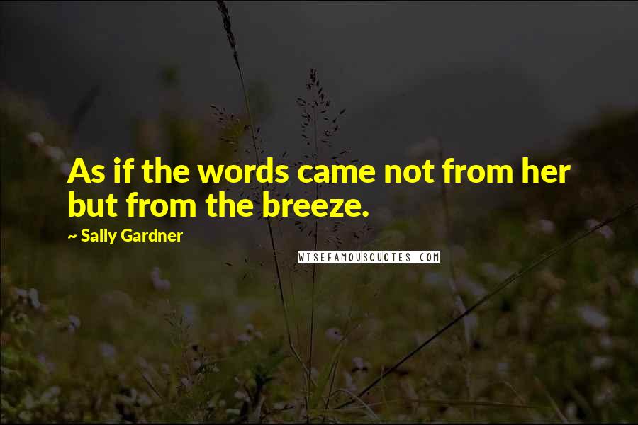 Sally Gardner Quotes: As if the words came not from her but from the breeze.