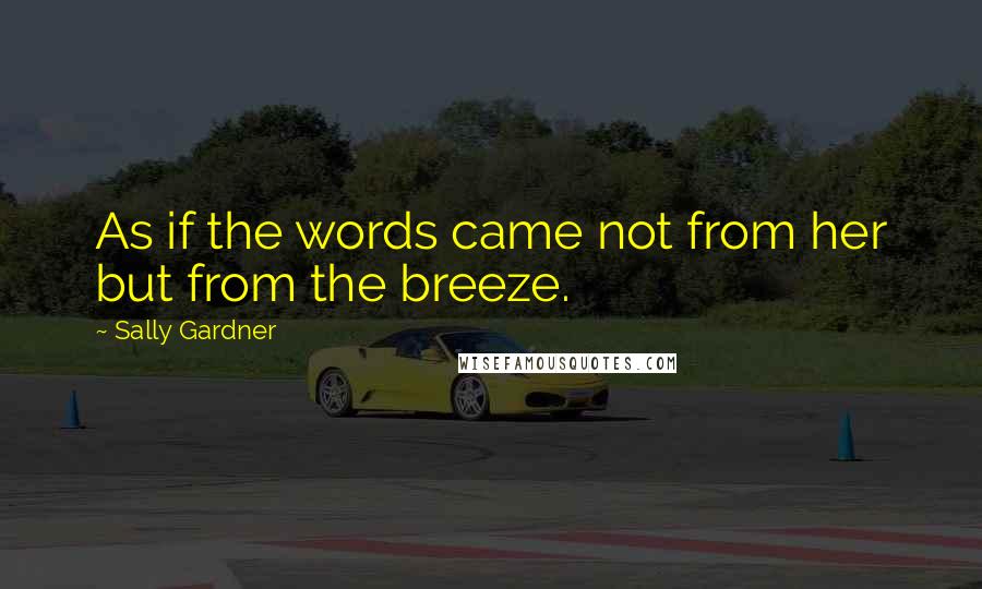 Sally Gardner Quotes: As if the words came not from her but from the breeze.