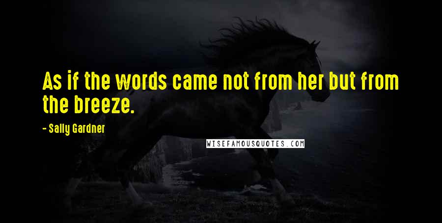 Sally Gardner Quotes: As if the words came not from her but from the breeze.