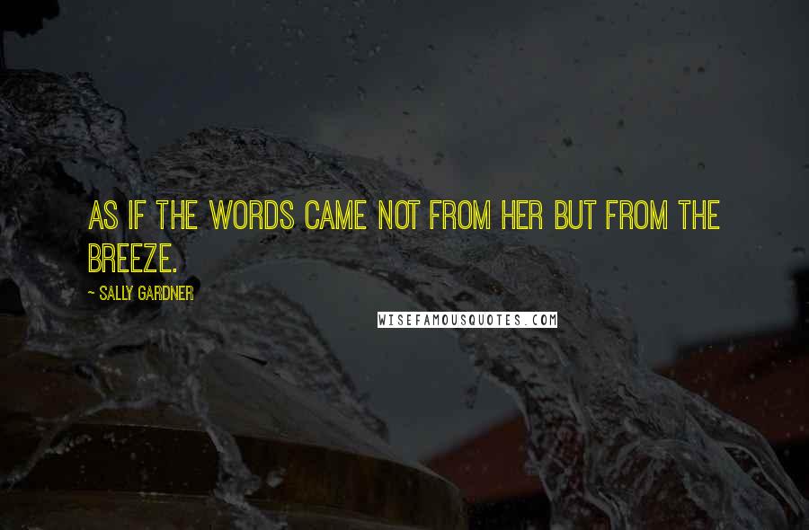 Sally Gardner Quotes: As if the words came not from her but from the breeze.