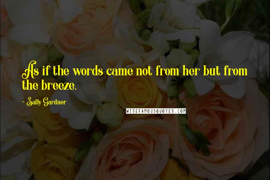 Sally Gardner Quotes: As if the words came not from her but from the breeze.