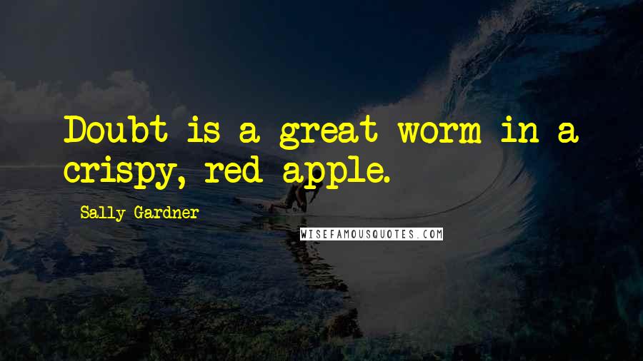 Sally Gardner Quotes: Doubt is a great worm in a crispy, red apple.