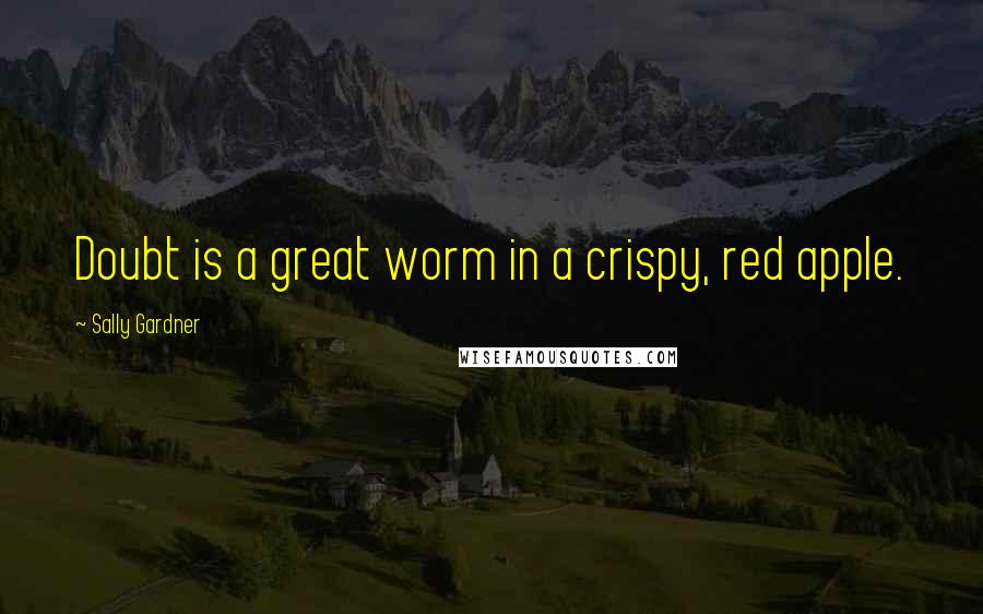 Sally Gardner Quotes: Doubt is a great worm in a crispy, red apple.