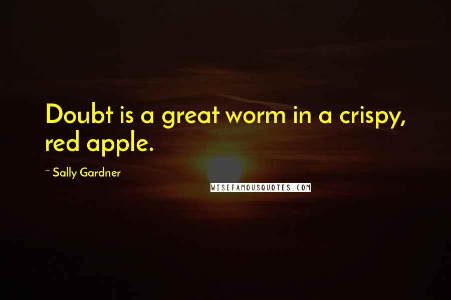 Sally Gardner Quotes: Doubt is a great worm in a crispy, red apple.