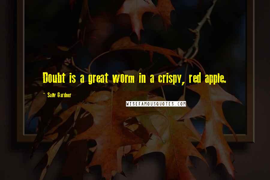 Sally Gardner Quotes: Doubt is a great worm in a crispy, red apple.