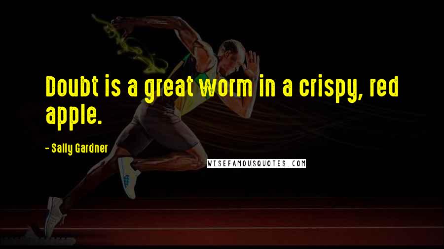 Sally Gardner Quotes: Doubt is a great worm in a crispy, red apple.