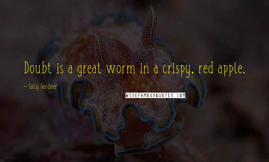 Sally Gardner Quotes: Doubt is a great worm in a crispy, red apple.