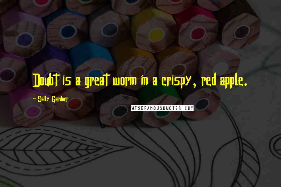 Sally Gardner Quotes: Doubt is a great worm in a crispy, red apple.