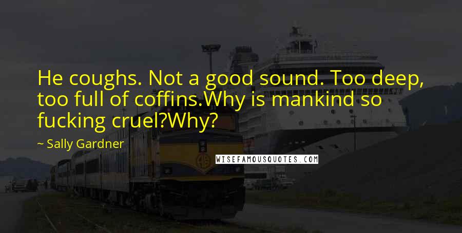 Sally Gardner Quotes: He coughs. Not a good sound. Too deep, too full of coffins.Why is mankind so fucking cruel?Why?