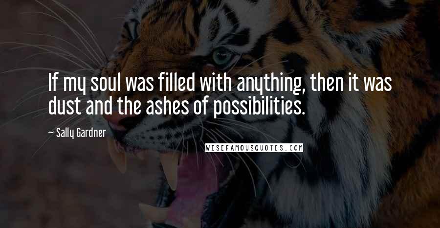 Sally Gardner Quotes: If my soul was filled with anything, then it was dust and the ashes of possibilities.