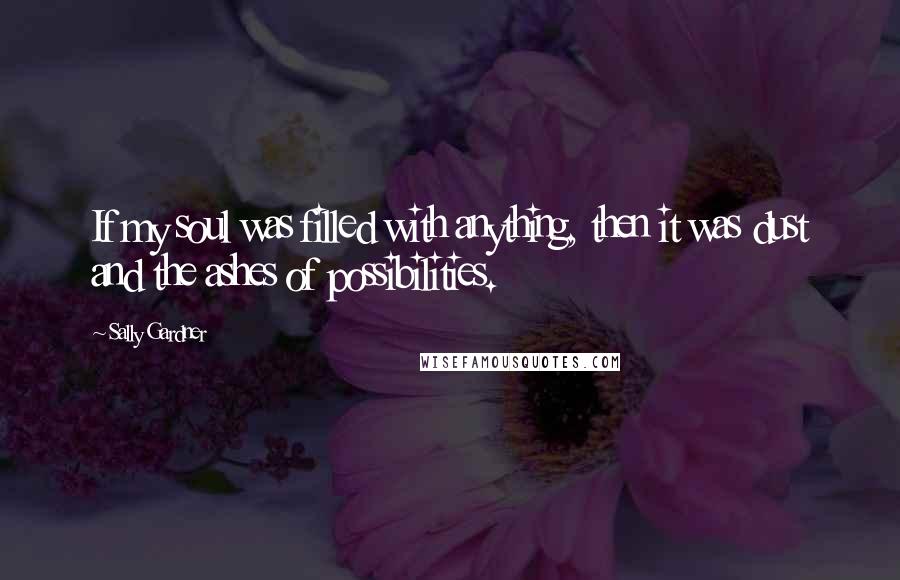 Sally Gardner Quotes: If my soul was filled with anything, then it was dust and the ashes of possibilities.