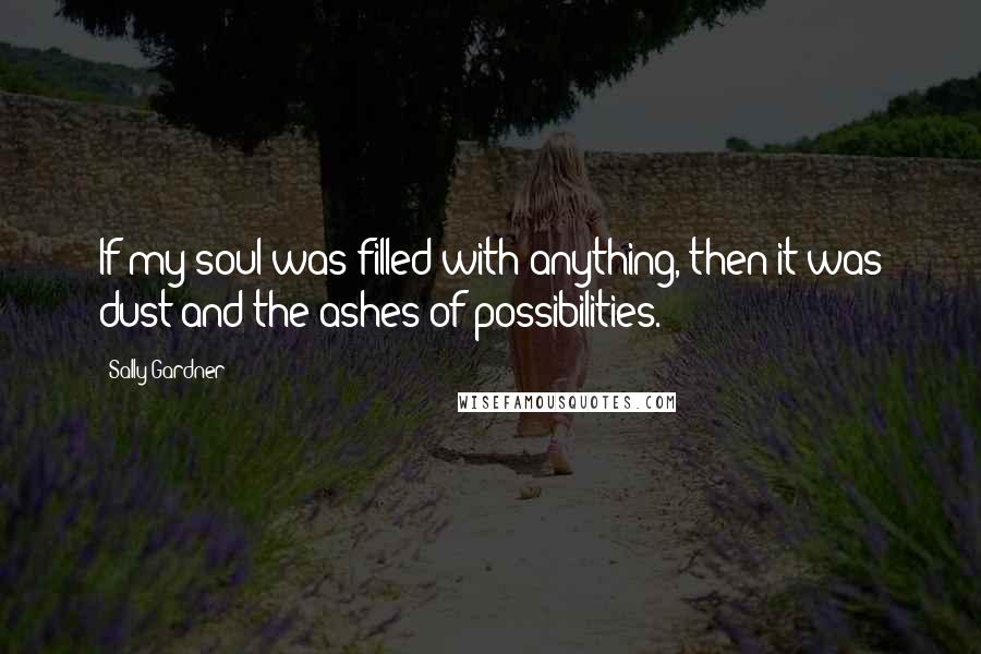 Sally Gardner Quotes: If my soul was filled with anything, then it was dust and the ashes of possibilities.