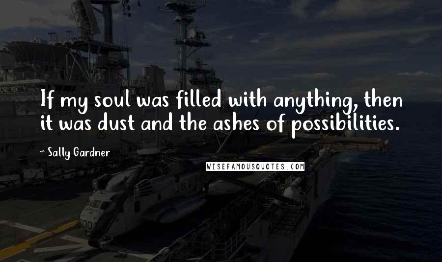 Sally Gardner Quotes: If my soul was filled with anything, then it was dust and the ashes of possibilities.