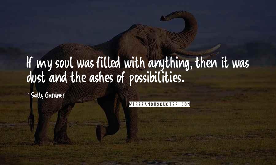 Sally Gardner Quotes: If my soul was filled with anything, then it was dust and the ashes of possibilities.