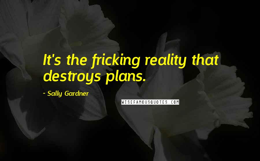 Sally Gardner Quotes: It's the fricking reality that destroys plans.