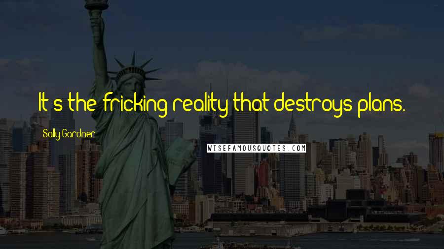 Sally Gardner Quotes: It's the fricking reality that destroys plans.