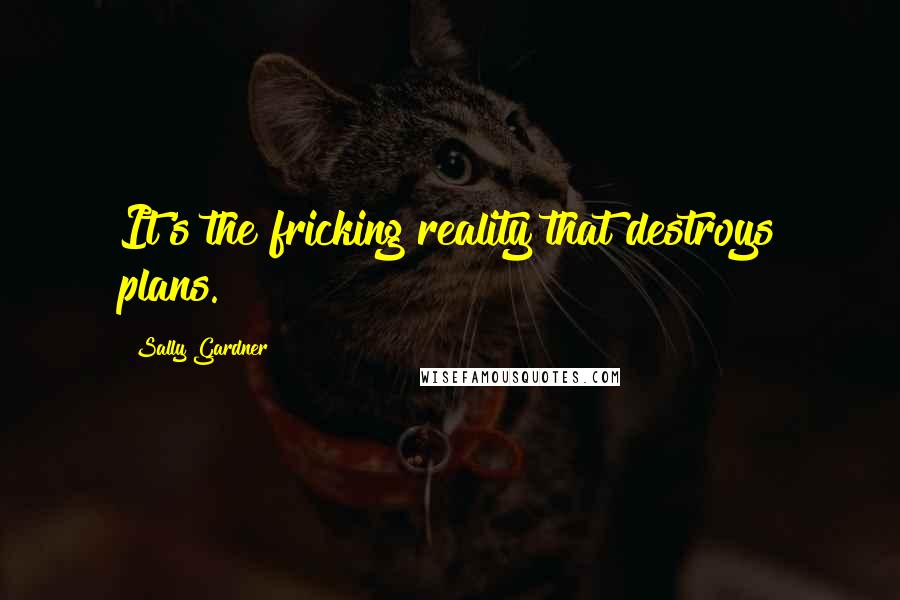 Sally Gardner Quotes: It's the fricking reality that destroys plans.