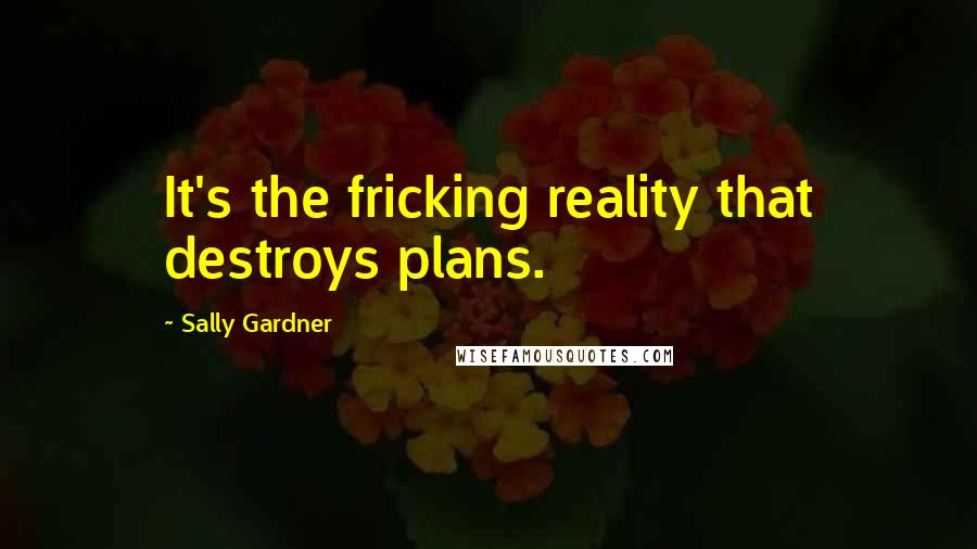 Sally Gardner Quotes: It's the fricking reality that destroys plans.