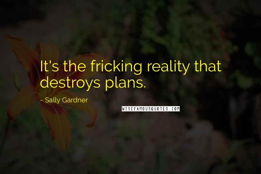 Sally Gardner Quotes: It's the fricking reality that destroys plans.