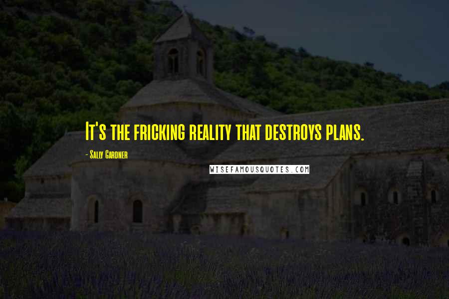 Sally Gardner Quotes: It's the fricking reality that destroys plans.