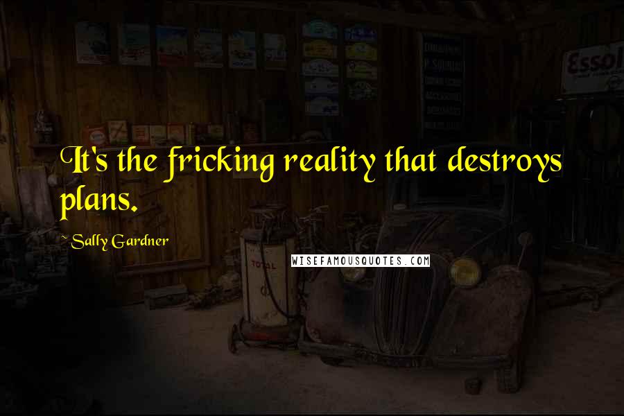 Sally Gardner Quotes: It's the fricking reality that destroys plans.