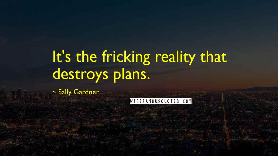 Sally Gardner Quotes: It's the fricking reality that destroys plans.