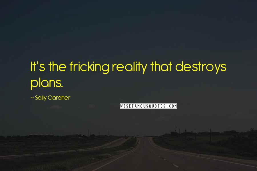 Sally Gardner Quotes: It's the fricking reality that destroys plans.