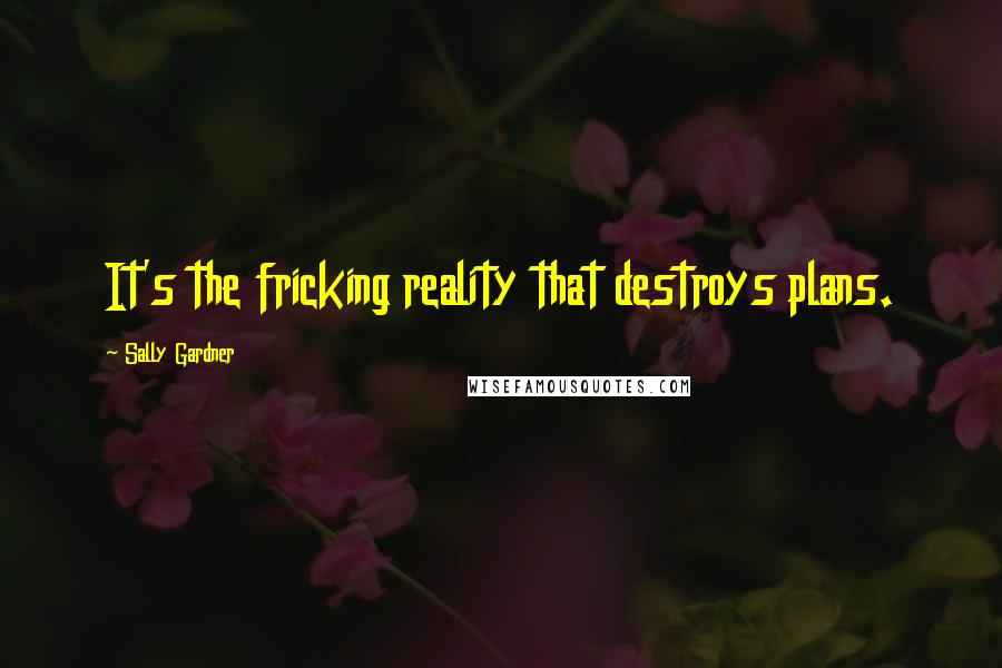 Sally Gardner Quotes: It's the fricking reality that destroys plans.