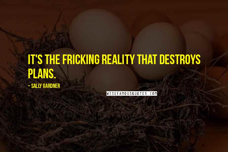 Sally Gardner Quotes: It's the fricking reality that destroys plans.